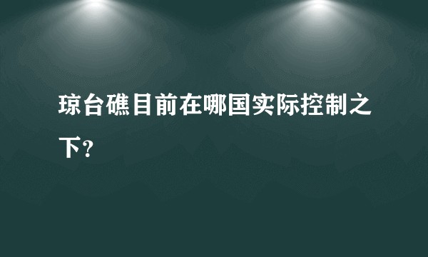 琼台礁目前在哪国实际控制之下？