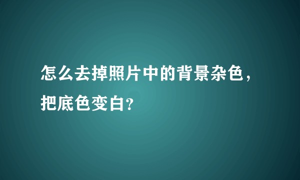 怎么去掉照片中的背景杂色，把底色变白？
