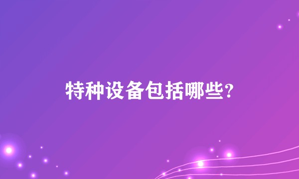 特种设备包括哪些?