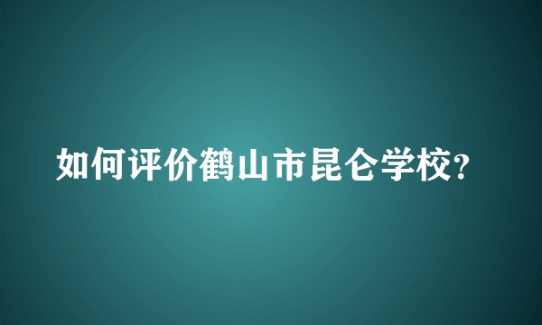 如何评价鹤山市昆仑学校？