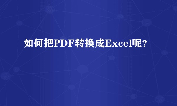 如何把PDF转换成Excel呢？