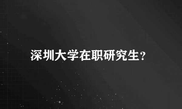 深圳大学在职研究生？