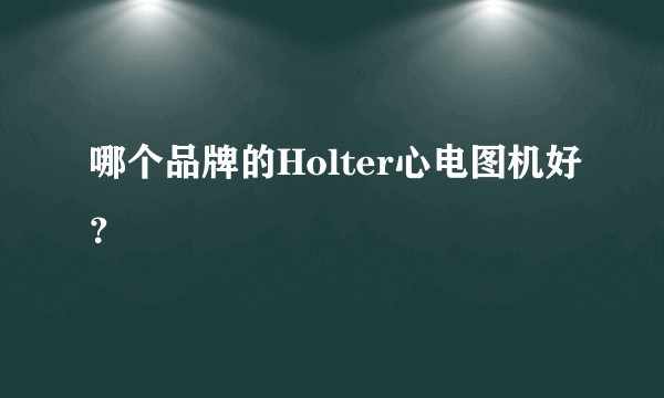 哪个品牌的Holter心电图机好？