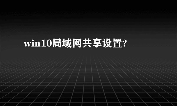 win10局域网共享设置?