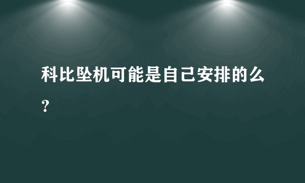 科比坠机可能是自己安排的么？