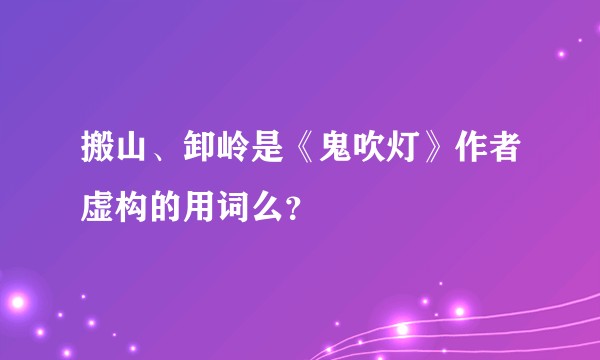 搬山、卸岭是《鬼吹灯》作者虚构的用词么？