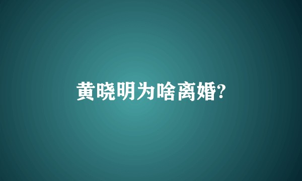 黄晓明为啥离婚?