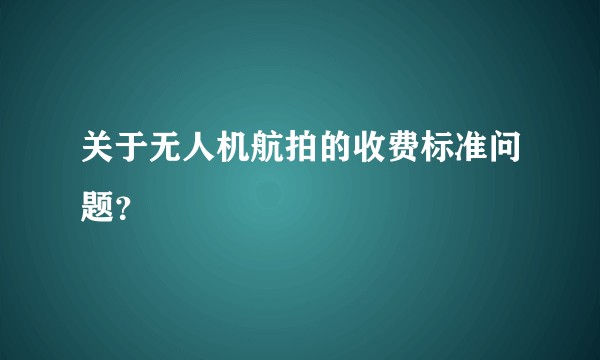 关于无人机航拍的收费标准问题？