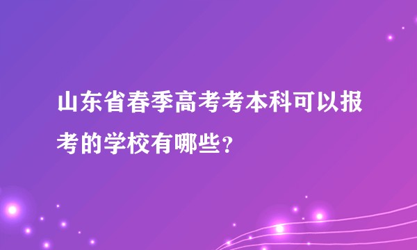 山东省春季高考考本科可以报考的学校有哪些？