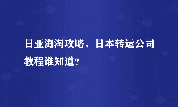 日亚海淘攻略，日本转运公司教程谁知道？
