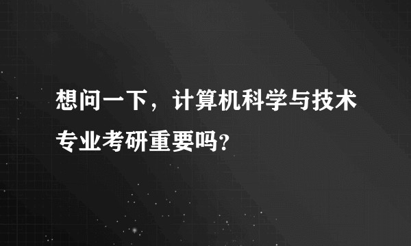 想问一下，计算机科学与技术专业考研重要吗？