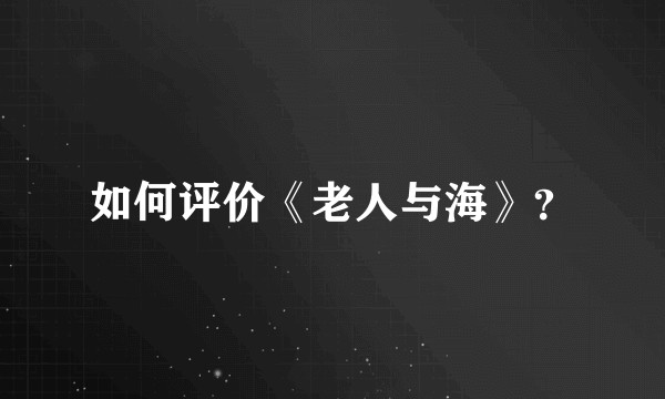 如何评价《老人与海》?