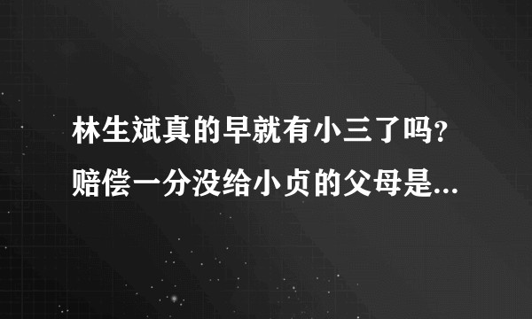 林生斌真的早就有小三了吗？赔偿一分没给小贞的父母是真的吗？看微博上扒的简直怀疑人生?