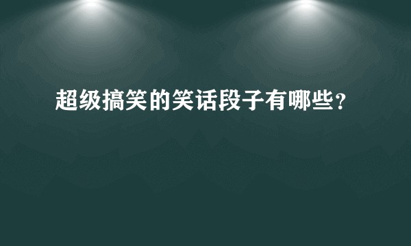 超级搞笑的笑话段子有哪些?
