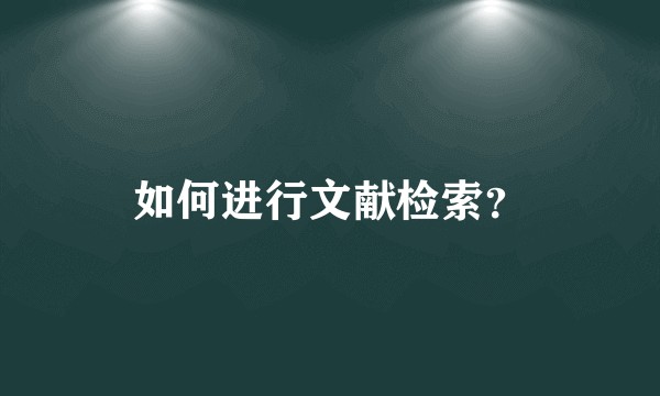 如何进行文献检索？