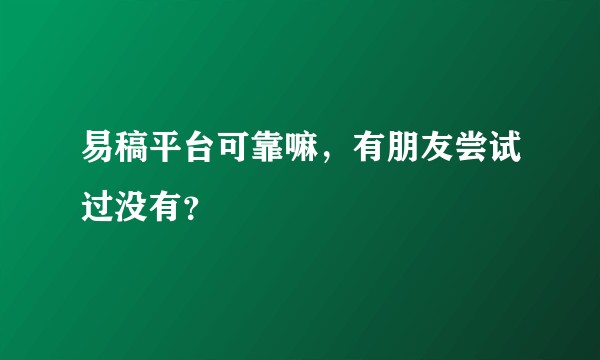易稿平台可靠嘛，有朋友尝试过没有？