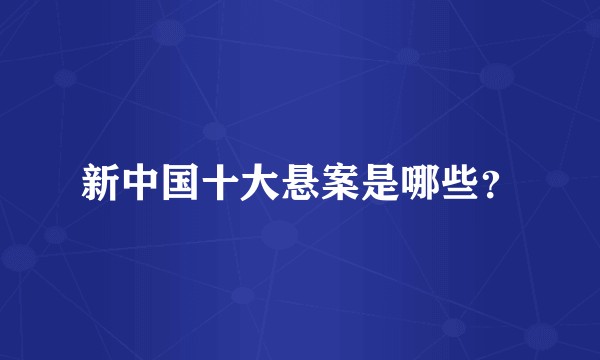 新中国十大悬案是哪些？