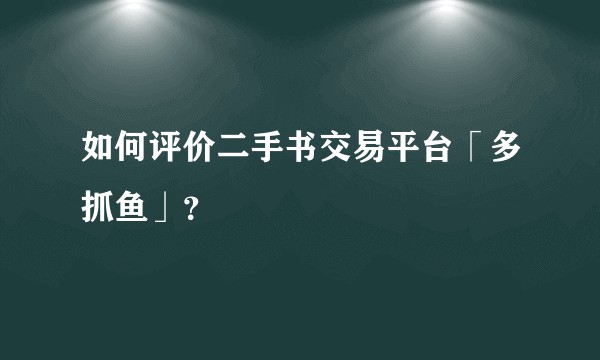 如何评价二手书交易平台「多抓鱼」?