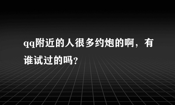 qq附近的人很多约炮的啊，有谁试过的吗？