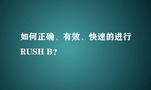 如何正确、有效、快速的进行RUSH B？