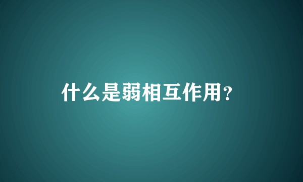 什么是弱相互作用？