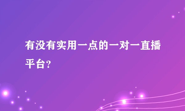 有没有实用一点的一对一直播平台？