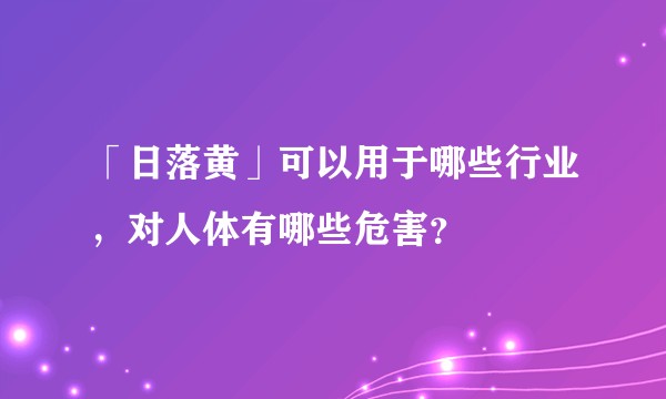 「日落黄」可以用于哪些行业，对人体有哪些危害？