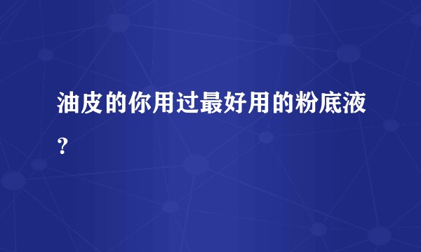 油皮的你用过最好用的粉底液?