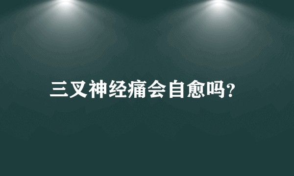 三叉神经痛会自愈吗？