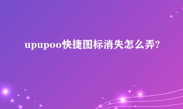 upupoo快捷图标消失怎么弄?