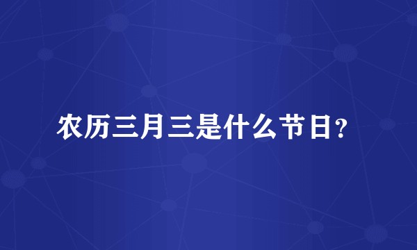 农历三月三是什么节日？
