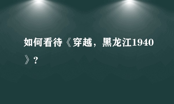 如何看待《穿越，黑龙江1940》？