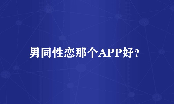 男同性恋那个APP好？