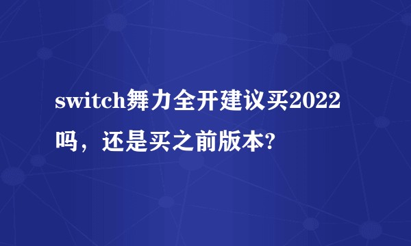switch舞力全开建议买2022吗，还是买之前版本?