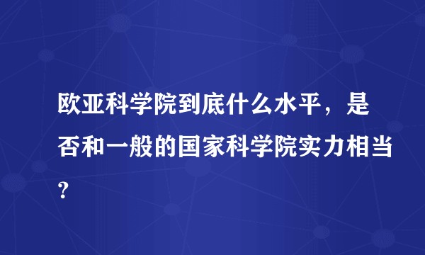 欧亚科学院到底什么水平，是否和一般的国家科学院实力相当？