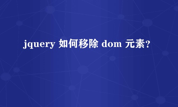jquery 如何移除 dom 元素？
