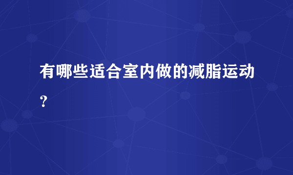 有哪些适合室内做的减脂运动？