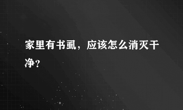 家里有书虱,应该怎么消灭干净?