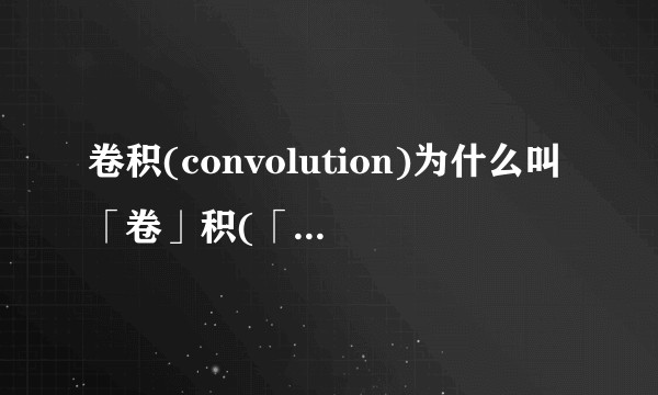 卷积(convolution)为什么叫「卷」积(「convolut」ion)？