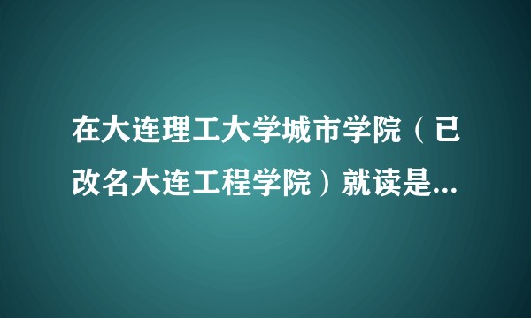 在大连理工大学城市学院（已改名大连工程学院）就读是怎样一番体验？