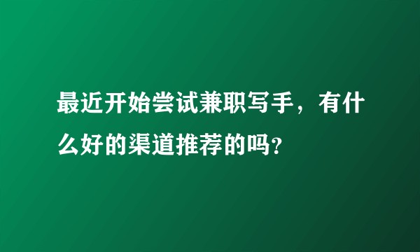 最近开始尝试兼职写手，有什么好的渠道推荐的吗？