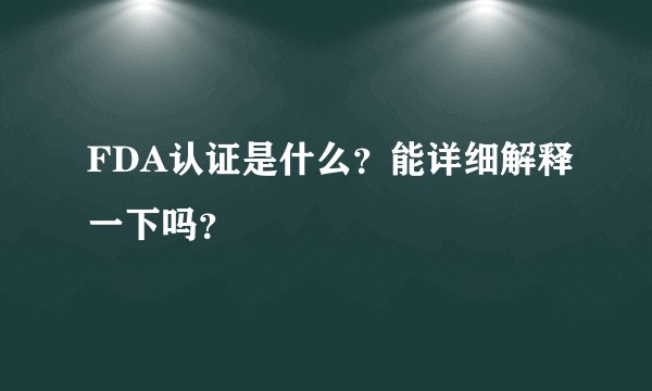 FDA认证是什么？能详细解释一下吗？