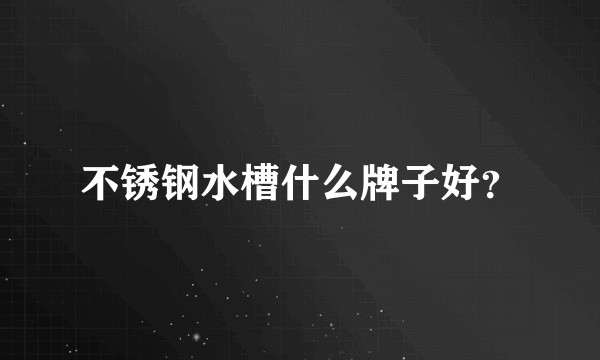 不锈钢水槽什么牌子好？