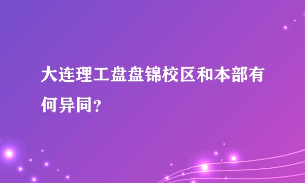 大连理工盘盘锦校区和本部有何异同？