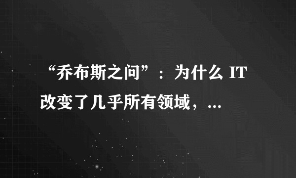 “乔布斯之问”：为什么 IT 改变了几乎所有领域，却唯独对教育的影响小得令人吃惊?