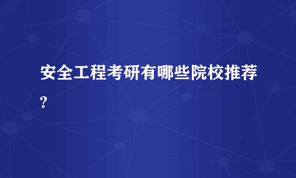 安全工程考研有哪些院校推荐?