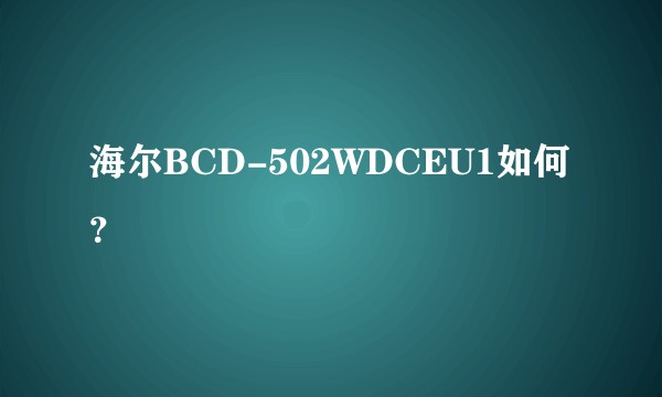 海尔BCD-502WDCEU1如何？