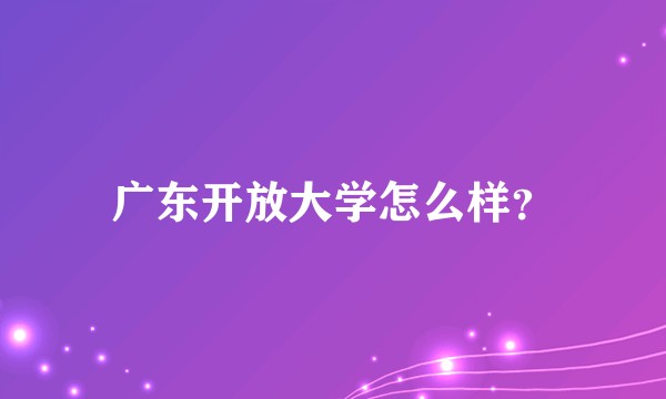 广东开放大学怎么样？