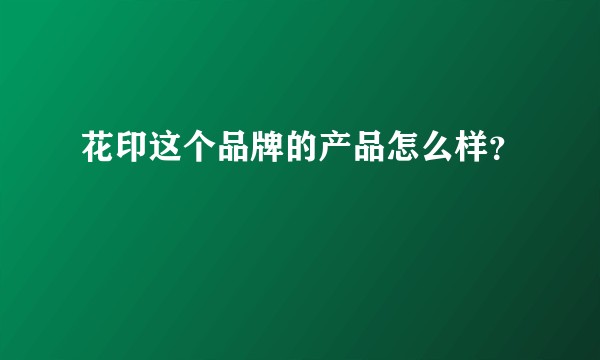 花印这个品牌的产品怎么样？