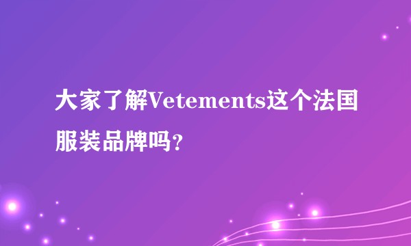 大家了解Vetements这个法国服装品牌吗?